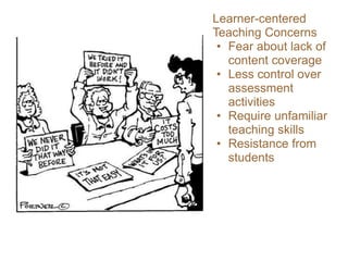 Learner-centered
Teaching Concerns
• Fear about lack of
content coverage
• Less control over
assessment
activities
• Require unfamiliar
teaching skills
• Resistance from
students
 