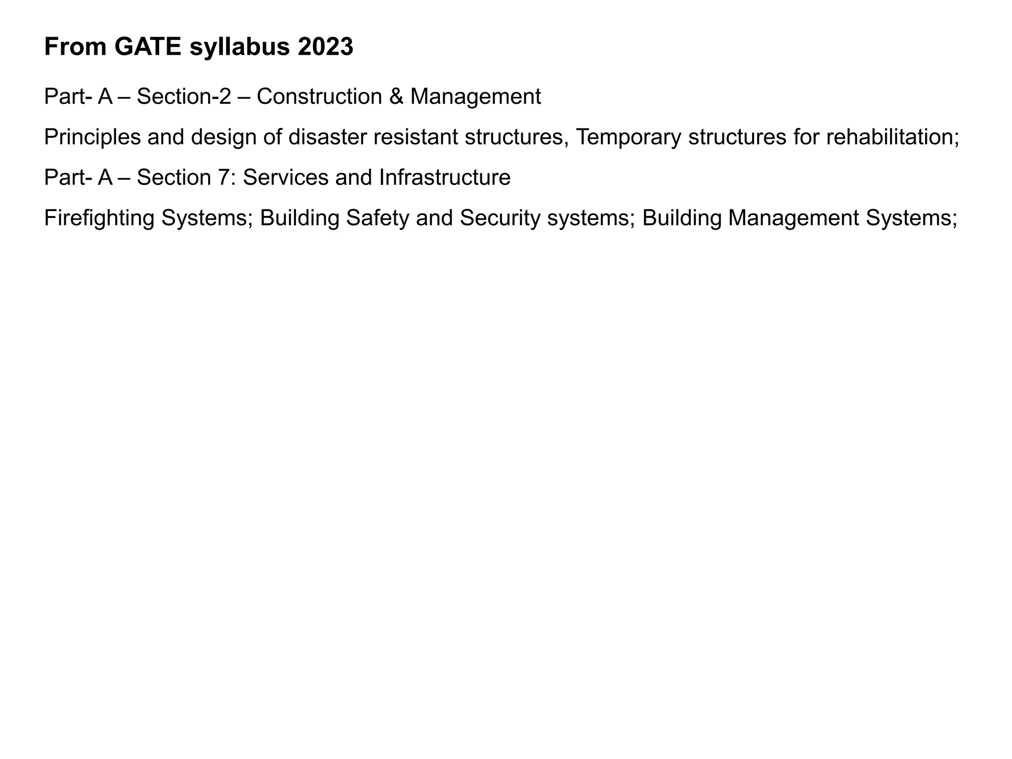 From GATE syllabus 2023
Part- A – Section-2 – Construction & Management
Principles and design of disaster resistant structures, Temporary structures for rehabilitation;
Part- A – Section 7: Services and Infrastructure
Firefighting Systems; Building Safety and Security systems; Building Management Systems;
 