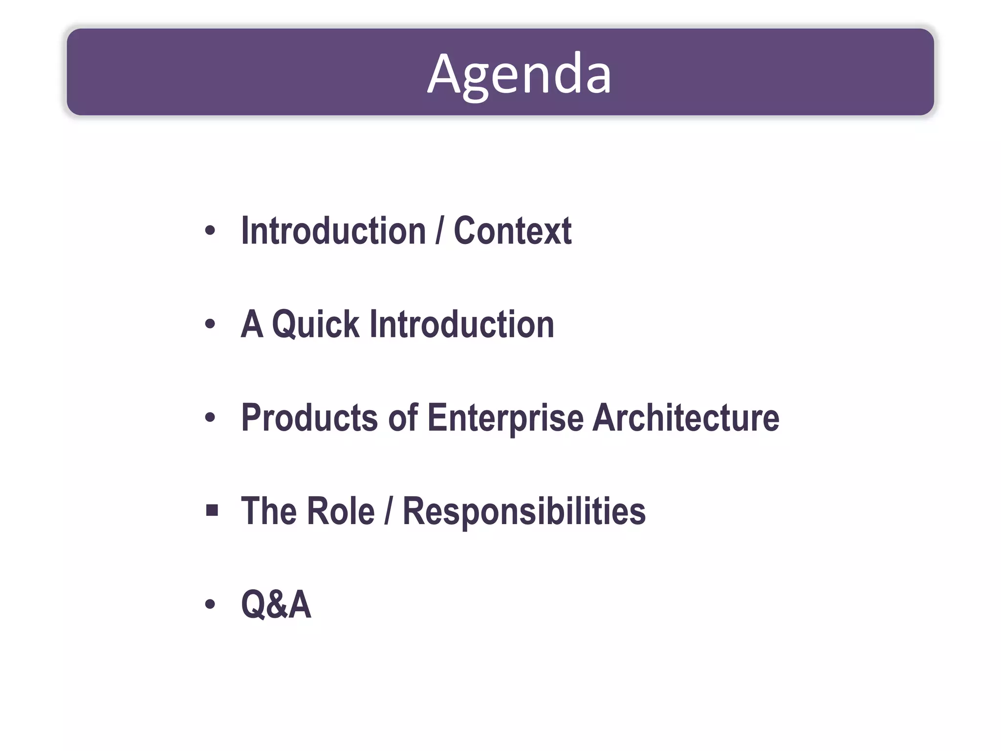 • Introduction / Context
• A Quick Introduction
• Products of Enterprise Architecture
▪ The Role / Responsibilities
• Q&A
Agenda
 