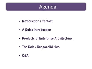 • Introduction / Context
• A Quick Introduction
• Products of Enterprise Architecture
▪ The Role / Responsibilities
• Q&A
...