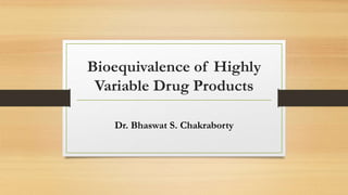 Bioequivalence of Highly
Variable Drug Products
Dr. Bhaswat S. Chakraborty
 