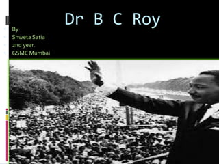    By
                   Dr B C Roy
   Shweta Satia
   2nd year.
   GSMC Mumbai
 