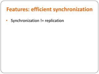 Features: efficient synchronization
• Synchronization != replication
 