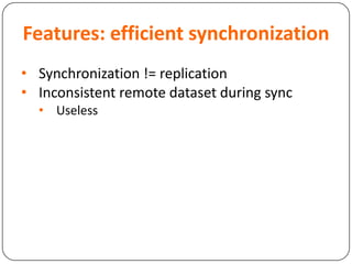 Features: efficient synchronization
• Synchronization != replication
• Inconsistent remote dataset during sync
• Useless
 