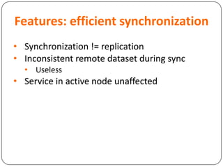 Features: efficient synchronization
• Synchronization != replication
• Inconsistent remote dataset during sync
• Useless
• Service in active node unaffected
 