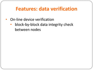 Features: data verification
• On-line device verification
• block-by-block data integrity check
between nodes
 