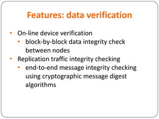Features: data verification
• On-line device verification
• block-by-block data integrity check
between nodes
• Replication traffic integrity checking
• end-to-end message integrity checking
using cryptographic message digest
algorithms
 