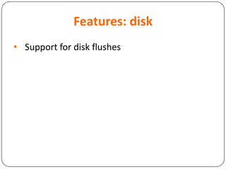 Features: disk
• Support for disk flushes
 