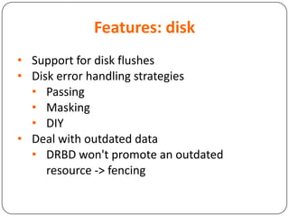 Features: disk
• Support for disk flushes
• Disk error handling strategies
• Passing
• Masking
• DIY
• Deal with outdated data
• DRBD won't promote an outdated
resource -> fencing
 