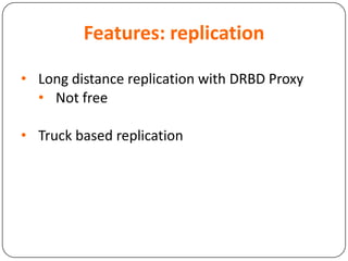 Features: replication
• Long distance replication with DRBD Proxy
• Not free
• Truck based replication
 