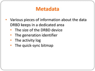 Metadata
• Various pieces of information about the data
DRBD keeps in a dedicated area
• The size of the DRBD device
• The generation identifier
• The activity log
• The quick-sync bitmap
 