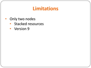 Limitations
• Only two nodes
• Stacked resources
• Version 9
 