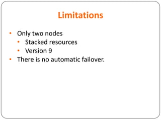 Limitations
• Only two nodes
• Stacked resources
• Version 9
• There is no automatic failover.
 