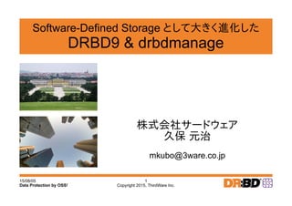 15/08/05
Copyright 2015, ThirdWare Inc.
1
Data Protection by OSS!
Software-Defined Storage として大きく進化した
DRBD9 & drbdmanage
株式会社サードウェア
久保 元治
mkubo@3ware.co.jp
 