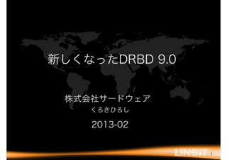 新しくなったDRBD 9.0


 株式会社サードウェア
    くろきひろし

    2013-02


                 1
 