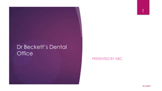 1

Dr Beckett’s Dental
Office
PRESENTED BY ABC

10/16/2013

 