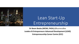 Lean Start-Up
Entrepreneurship
Dr Beem Beeka (MCMI, FHEA) @BusinessBee
Leaders & Entrepreneurs Advanced Development (LEAD)
Entrepreneurship Career Centre (ECC)
 