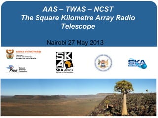 AAS – TWAS – NCST
The Square Kilometre Array Radio
Telescope
Nairobi 27 May 2013
 