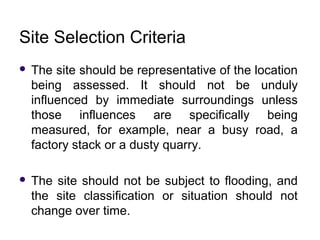 Site Selection Criteria
 The site should be representative of the location
being assessed. It should not be unduly
influe...