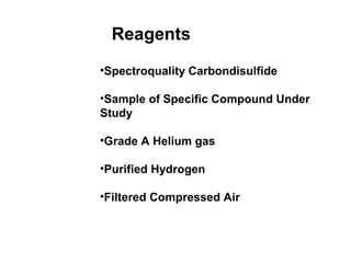 •Spectroquality Carbondisulfide
•Sample of Specific Compound Under
Study
•Grade A Helium gas
•Purified Hydrogen
•Filtered ...