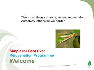“We must always change, renew, rejuvenate
ourselves; otherwise we harden”

Simplest & Best Ever
Rejuvenation Programme

Welcome
www.earthclinicindia.com

 