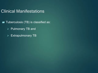 Clinical Manifestations
▰ Tuberculosis (TB) is classified as:
 Pulmonary TB and
 Extrapulmonary TB
 