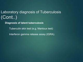 Laboratory diagnosis of Tuberculosis
(Cont..)
● Diagnosis of latent tuberculosis
⮚ Tuberculin skin test (e.g. Mantoux test)
⮚ Interferon gamma release assay (IGRA).
 