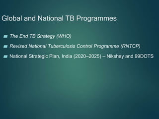 Global and National TB Programmes
▰ The End TB Strategy (WHO)
▰ Revised National Tuberculosis Control Programme (RNTCP)
▰ National Strategic Plan, India (2020–2025) – Nikshay and 99DOTS
 