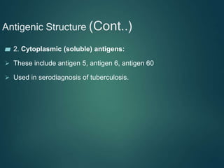 Antigenic Structure (Cont..)
▰ 2. Cytoplasmic (soluble) antigens:
 These include antigen 5, antigen 6, antigen 60
 Used in serodiagnosis of tuberculosis.
 