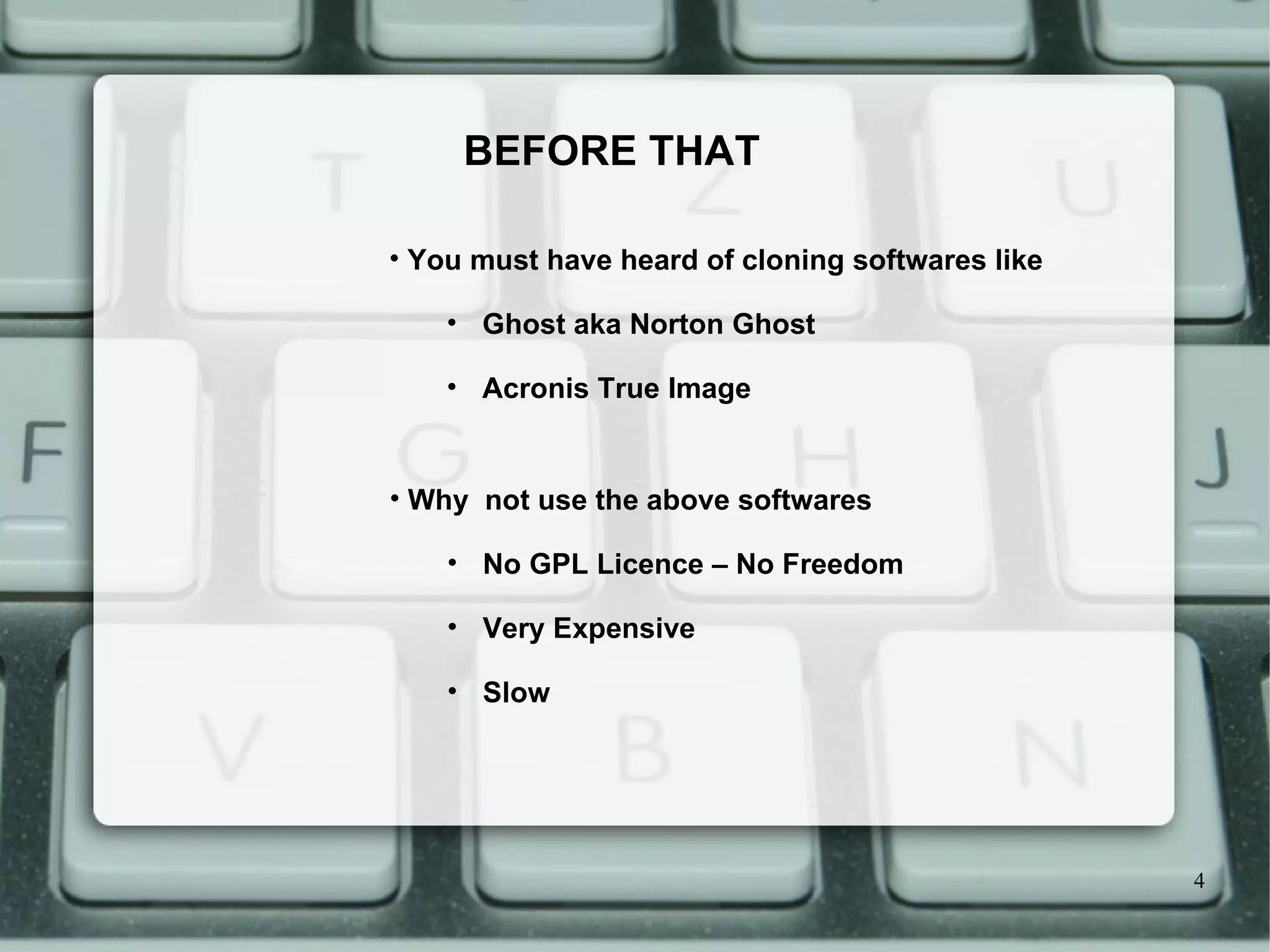BEFORE THAT You must have heard of cloning softwares like Ghost aka Norton Ghost Acronis True Image Why  not use the above softwares No GPL Licence – No Freedom Very Expensive Slow 