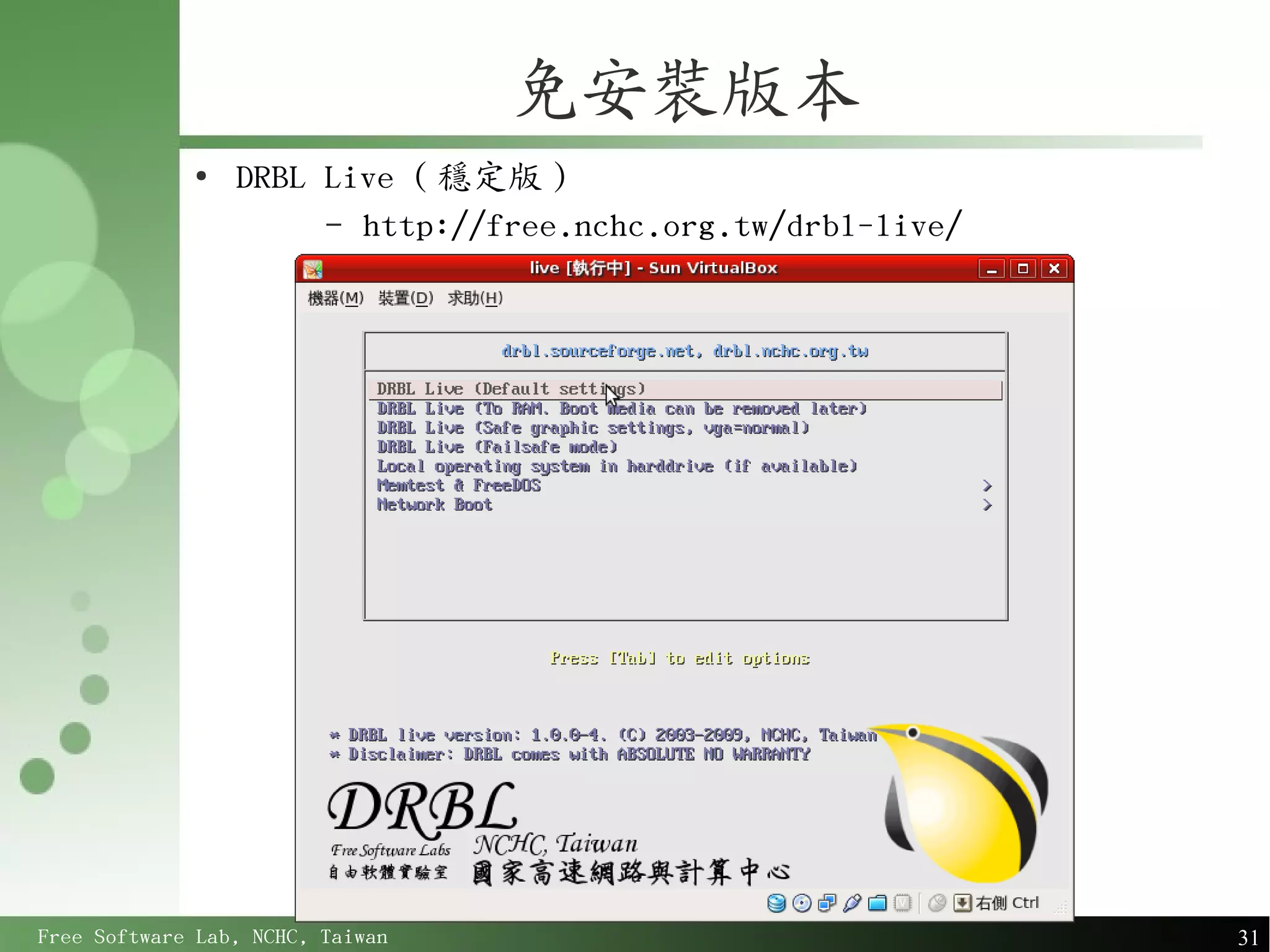 免安裝版本
             ●
                 DRBL Live ( 穩定版 )
                      – http://free.nchc.org.tw/drbl-live/




Free Software Lab, NCHC, Taiwan                              31
 