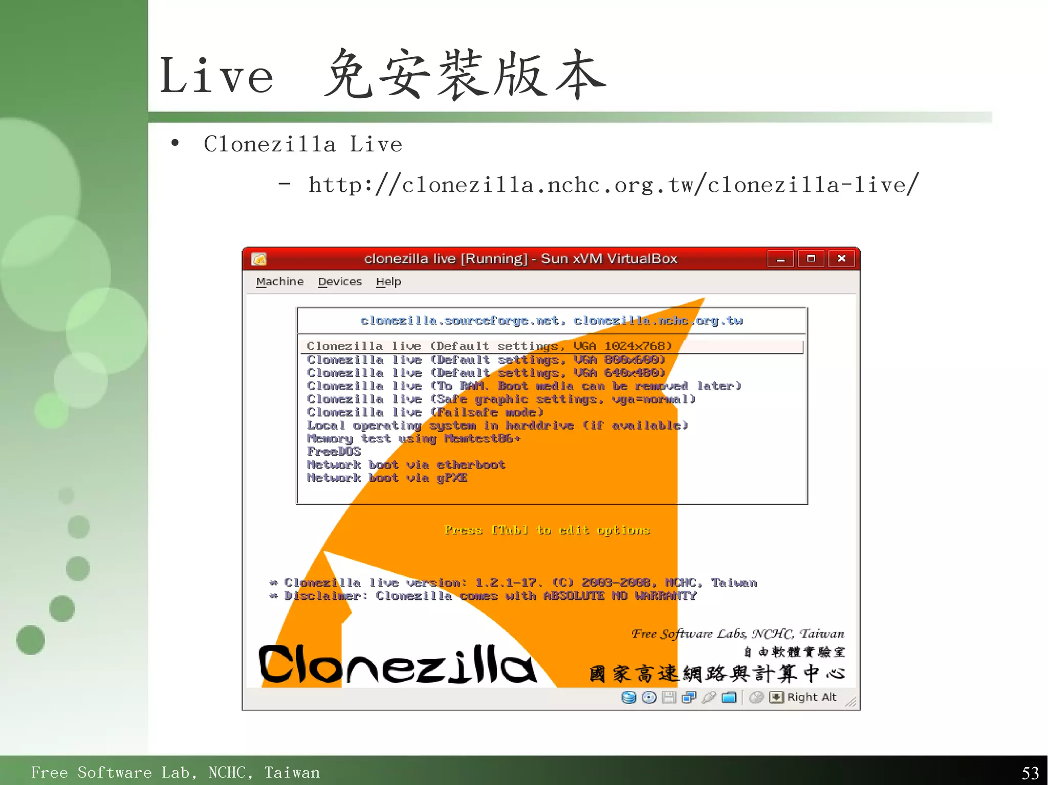 Live 免安裝版本
              ●
                  Clonezilla Live
                          –   http://clonezilla.nchc.org.tw/clonezilla-live/




Free Software Lab, NCHC, Taiwan                                                53
 