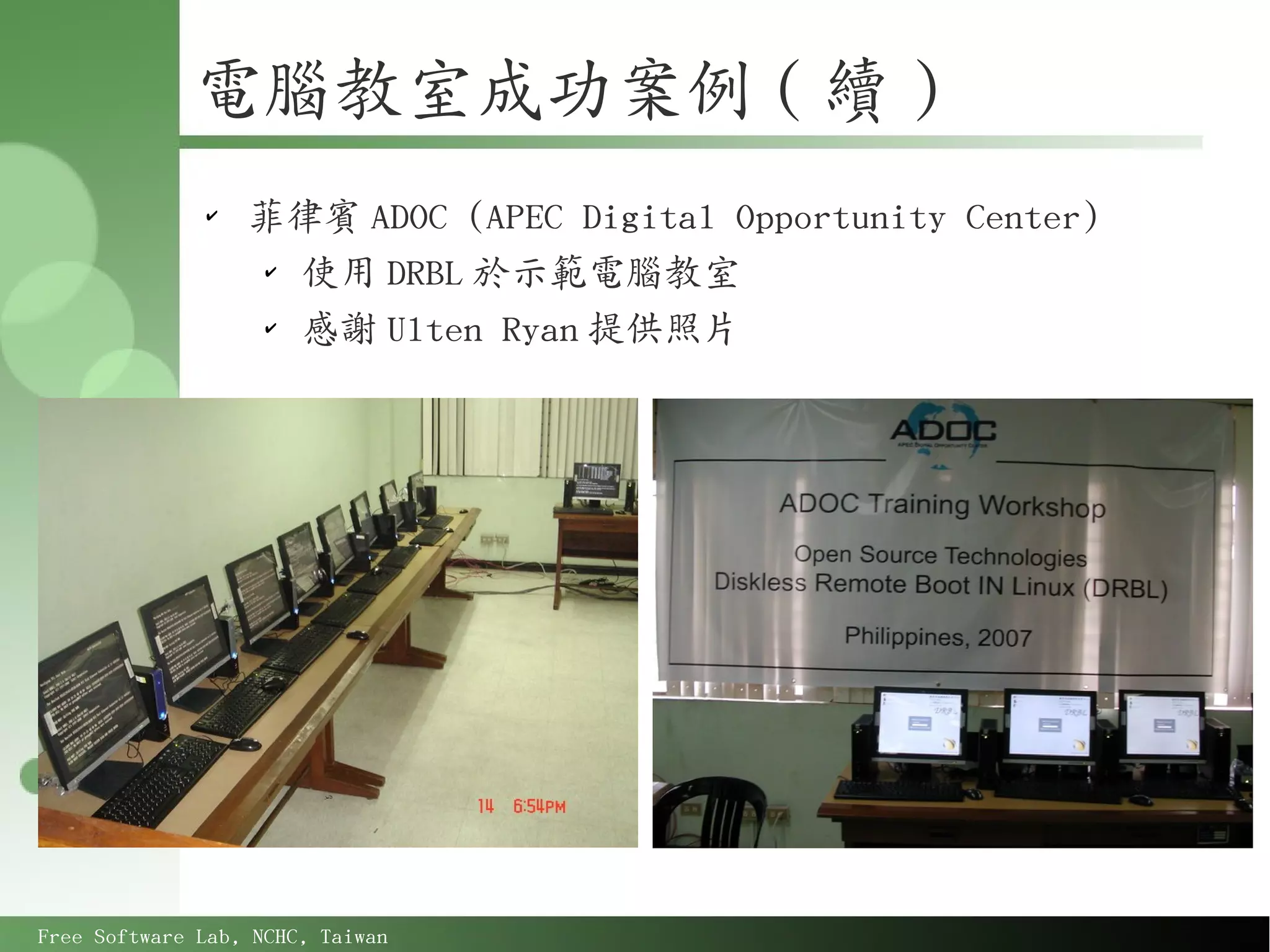 電腦教室成功案例 ( 續 )
              ✔
                  菲律賓 ADOC (APEC Digital Opportunity Center)
                  ✔
                    使用 DRBL 於示範電腦教室
                  ✔
                    感謝 Ulten Ryan 提供照片




Free Software Lab, NCHC, Taiwan
 