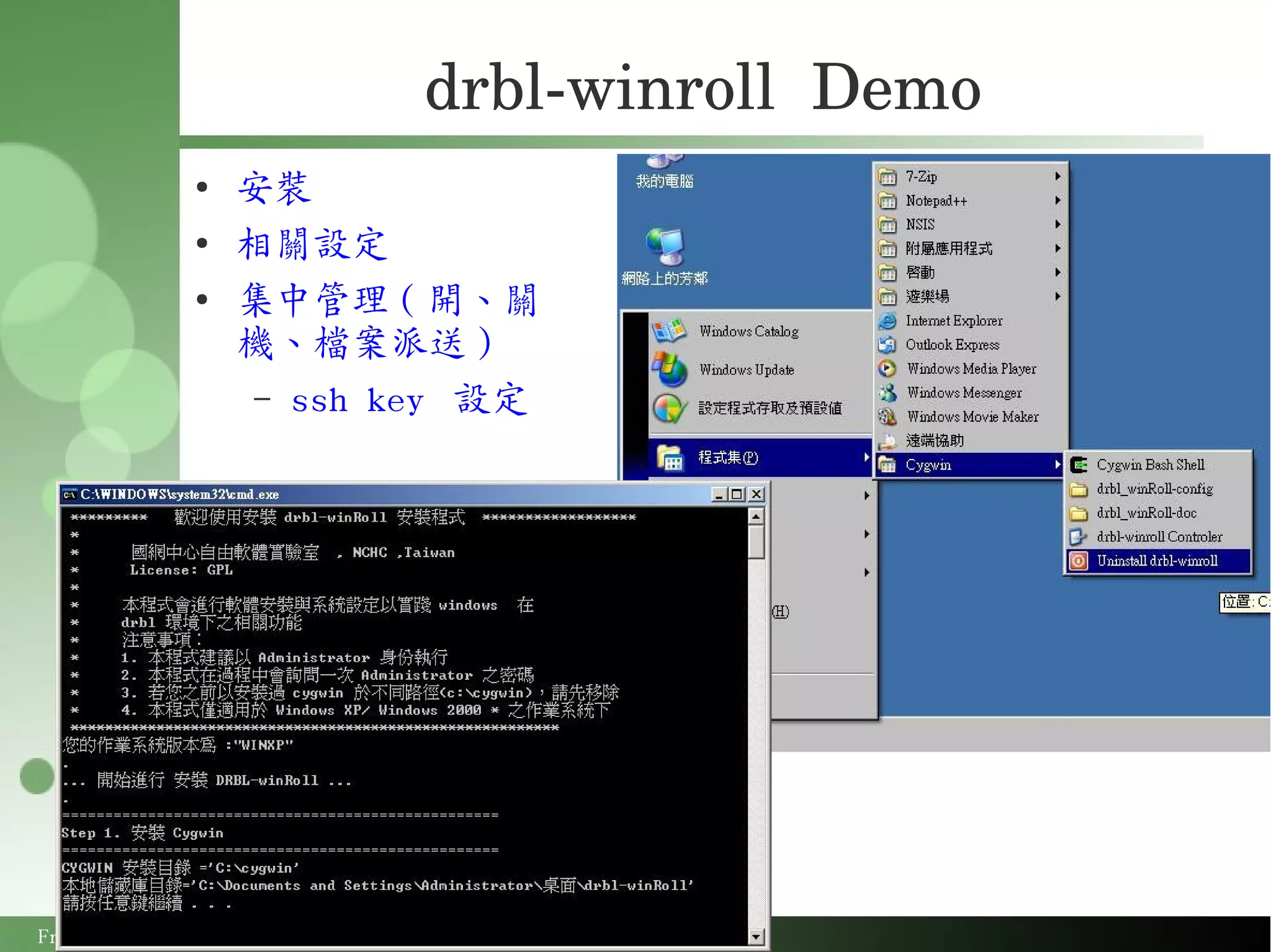 drbl­winroll  Demo
             ●
                 安裝
             ●
                 相關設定
             ●
                 集中管理 ( 開、關
                 機、檔案派送 )
                 – ssh key 設定




Free Software Lab, NCHC, Taiwan
 