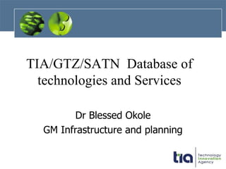 TIA/GTZ/SATN  Database of technologies and Services Dr. Blessed Okole General Manager Infrastructure and Planning Dr Blessed Okole GM Infrastructure and planning 