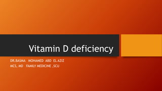 Vitamin D deficiency
DR.BASMA MOHAMED ABD EL AZIZ
MCS, MD FAMILY MEDICINE ,SCU
 