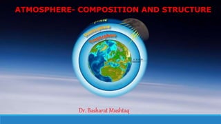 ATMOSPHERE- COMPOSITION AND STRUCTURE
Dr. Basharat Mushtaq
 