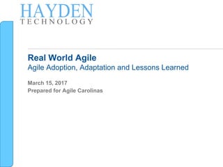 Real World Agile
Agile Adoption, Adaptation and Lessons Learned
March 15, 2017
Prepared for Agile Carolinas
 