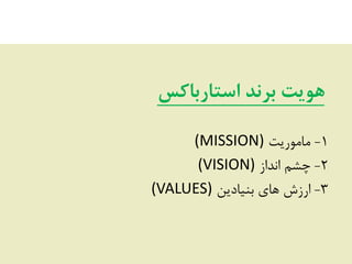 ‫استبرببکس‬ ‫برنذ‬ ‫هویت‬
1-‫هبهَسیز‬(MISSION)
2-‫اًذاص‬ ‫چـن‬(VISION)
3-‫ثٌیبدیي‬ ‫ّبی‬ ‫اسصؽ‬(VALUES)
 