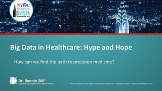Big Data in Healthcare: Hype and Hope 
How can we find the path to precision medicine? 
Bonnie Feldman, DDS, MBA | www.drbonnie360.com | @DrBonnie360 | drbonnie360@gmail.com 
 