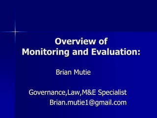 Overview of
Monitoring and Evaluation:
Brian Mutie
Governance,Law,M&E Specialist
Brian.mutie1@gmail.com
 