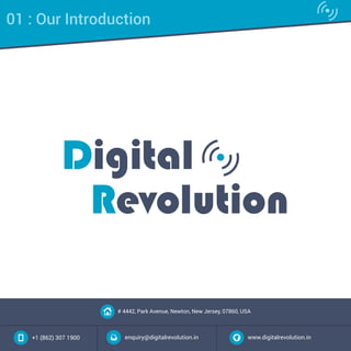 # 4442, Park Avenue, Newton, New Jersey, 07860, USA
+1 (862) 307 1900 enquiry@digitalrevolution.in www.digitalrevolution.in
01 : Our Introduction
 