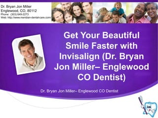 Dr. Bryan Jon Miller Englewood, CO, 80112 Phone:  (303) 649-2273 Web: http://www.meridian-dental-care.com/ Get Your Beautiful Smile Faster with Invisalign (Dr. Bryan Jon Miller– Englewood CO Dentist) Dr. Bryan Jon Miller– Englewood CO Dentist 
