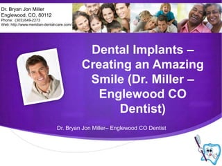 Dr. Bryan Jon Miller,[object Object],Englewood, CO, 80112,[object Object],Phone:  (303) 649-2273,[object Object],Web: http://www.meridian-dental-care.com/,[object Object],Dental Implants – Creating an Amazing Smile (Dr. Miller – Englewood CO Dentist),[object Object],Dr. Bryan Jon Miller– Englewood CO Dentist,[object Object]