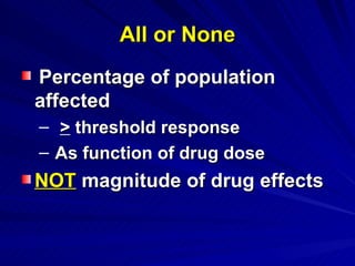 All or None
All or None
Percentage of population
Percentage of population
affected
affected
– >
> threshold response
threshold response
– As function of drug dose
As function of drug dose
NOT
NOT magnitude of drug effects
magnitude of drug effects
 