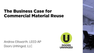 The Business Case for
Commercial Material Reuse
Andrew Ellsworth, LEED AP
Doors Unhinged, LLC
 