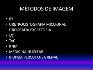 • RX
- URETROCISTOGRAFIA MICCIONAL
- UROGRAFIA EXCRETORIA
• US
• TAC
• RNM
• MEDICINA NUCLEAR
• BIOPSIA PERCUTANEA RENAL
MÉTODOS DE IMAGEM
 