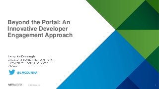 1©2018 VMware, Inc.
Beyond the Portal: An
Innovative Developer
Engagement Approach
@LMCDUNNA
 