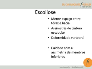 Escoliose
• Menor espaço entre
tórax e bacia
• Assimetria de cintura
escapular
• Deformidade vertebral
• Cuidado com a
assimetria de membros
inferiores
 