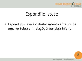 Espondilolistese
• Espondilolistese é o deslocamento anterior de
uma vértebra em relação à vertebra inferior
 